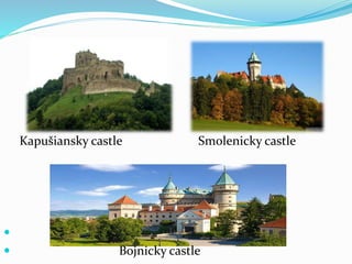 Kapušiansky castle Smolenicky castle

 Bojnicky castle
 