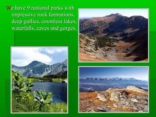 WWe have 9 national parks withe have 9 national parks with
impressive rock formations,impressive rock formations,
deep gullies, countless lakes,deep gullies, countless lakes,
waterfalls, caves and gorges.waterfalls, caves and gorges.
 