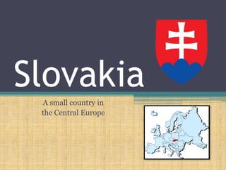 Slovakia
A small country in
the Central Europe
 