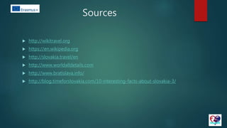 Sources
 http://wikitravel.org
 https://en.wikipedia.org
 http://slovakia.travel/en
 http://www.worldalldetails.com
 http://www.bratislava.info/
 http://blog.timeforslovakia.com/10-interesting-facts-about-slovakia-3/
 