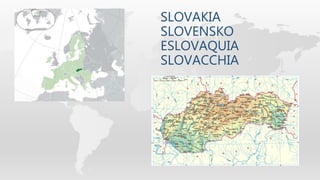 SLOVAKIA
SLOVENSKO
ESLOVAQUIA
SLOVACCHIA
 