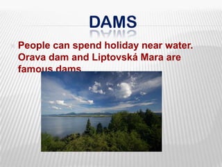 DamsPeople can spend holiday near water. Orava dam and Liptovská Mara are famous dams. 