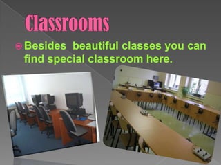 ClassroomsBesides  beautiful classes you can find special classroom here.