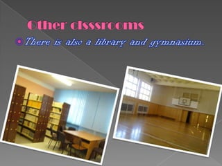Other clsssroomsThere is also a library and gymnasium.