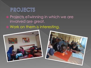 PROJECTS Projects eTwinning in which we are involved are great. Work on them is interesting.