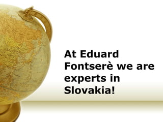 At Eduard Fontserè we are experts in Slovakia! 