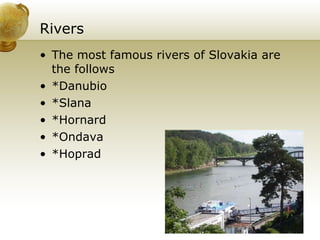 Rivers The most famous rivers of Slovakia are the follows  *Danubio *Slana *Hornard *Ondava *Hoprad  
