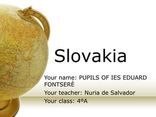 Your name: PUPILS OF IES EDUARD FONTSERÈ Your teacher: Nuria de Salvador Your class: 4ºA Slovakia 