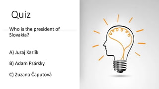 Quiz
Who is the president of
Slovakia?
A) Juraj Karlík
B) Adam Psársky
C) Zuzana Čaputová
 