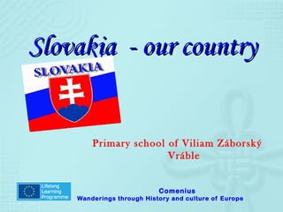 Slovakia - our country


        Primary school of Viliam Záborský
                       Vráble


                           Comenius
    Wanderings through History and culture of Europe
 