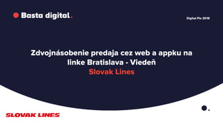 Zdvojnásobenie predaja cez web a appku na
linke Bratislava - Viedeň
Slovak Lines
Digital Pie 2019
 