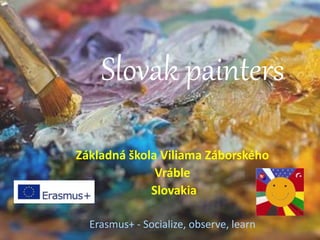Slovak painters
Základná škola Viliama Záborského
Vráble
Slovakia
Erasmus+ - Socialize, observe, learn
 
