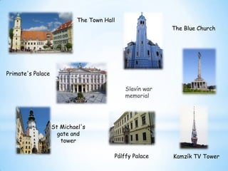 The Town Hall
The Blue Church

Primate's Palace
Slavín war
memorial

St Michael's
gate and
tower
Pálffy Palace

Kamzík TV Tower

 