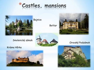 *
Bojnice
Betliar

Smolenický zámok
Krásna Hôrka

Oravský Podzámok

 