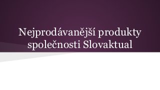 Nejprodávanější produkty
společnosti Slovaktual
 