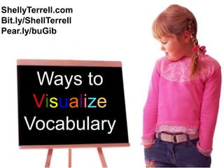 ShellyTerrell.com
Bit.ly/ShellTerrell
Pear.ly/buGib




       Ways to
       Visualize
      Vocabulary
 