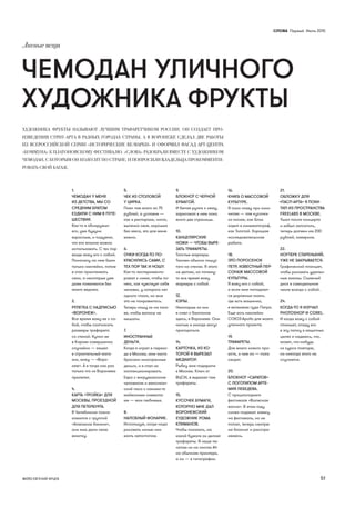 СЛОВА Первыӣ Июль 2015
51ФОТО ЕВГЕНИЙ ЯРЦЕВ
ЧЕМОДАН УЛИЧНОГО
ХУДОЖНИКА ФРУКТЫ
1.
ЧЕМОДАН У МЕНЯ
ИЗ ДЕТСТВА, МЫ СО
СРЕДНИМ БРАТОМ
ЕЗДИЛИ С НИМ В ПУТЕ-
ШЕСТВИЯ.
Как-то я обнаружил
его, уже будучи
взрослым, и подумал,
что его вполне можно
использовать. С тех пор
везде вожу его с собой.
Поначалу на нем были
только наклейки, потом
я стал приклеивать
свои, а некоторые уже
даже появляются без
моего ведома.
2.
РУЛЕТКА С НАДПИСЬЮ
«ВОРОНЕЖ».
Все время вожу ее с со-
бой, чтобы соотносить
размеры трафарета
со стеной. Купил ее
в Кирове совершенно
случайно — зашел
в строительный мага-
зин, вижу — «Воро-
неж». А я тогда как раз
только что из Воронежа
прилетел.
4.
КАРТА «ТРОЙКА» ДЛЯ
МОСКВЫ, ПРОЕЗДНОЙ
ДЛЯ ПЕТЕРБУРГА.
В Челябинске позна-
комился с группой
«Алмазное бикини»,
они мне дали свою
визитку.
5.
ЧЕК ИЗ СТОЛОВОЙ
У ЦИРКА.
Поел там всего за 75
рублей, а условия —
как в ресторане, чисто,
выпечка своя, окрошка
без мяса, это для меня
важно.
6.
ОЧКИ КОГДА-ТО ПО-
КРАСИЛИСЬ САМИ, С
ТЕХ ПОР ТАК И НОШУ.
Как-то эксперименти-
ровал с ними, чтобы по-
нять, как чувствует себя
человек, у которого нет
одного глаза, но мне
это не понравилось.
Теперь ношу их на голо-
ве, чтобы волосы не
мешали.
7.
ИНОСТРАННЫЕ
ДЕНЬГИ.
Когда я играл в перехо-
де в Москве, мне часто
бросали иностранные
деньги, и я стал их
коллекционировать.
Евро с витрувианским
человеком и мексикан-
ский песо с какими-то
майяскими символа-
ми — мои любимые.
8.
НАЛОБНЫЙ ФОНАРИК.
Использую, когда надо
рисовать ночью или
ехать автостопом.
9.
БЛОКНОТ С ЧЕРНОЙ
БУМАГОЙ.
И белая ручка к нему,
зарисовал в нем пока
всего две страницы.
10.
КАНЦЕЛЯРСКИЕ
НОЖИ — ЧТОБЫ ВЫРЕ-
ЗАТЬ ТРАФАРЕТЫ.
Толстые маркеры.
Такими обычно пишут
тэги на стенах. Я этого
не делаю, но почему-
то все время вожу
маркеры с собой.
12.
КЭПЫ.
Некоторые из них
я снял с баллонов
здесь, в Воронеже. Они
чистые и иногда могут
пригодиться.
14.
КАРТОЧКА, ИЗ КО-
ТОРОЙ Я ВЫРЕЗАЛ
МЕДИАТОР.
Рыбку мне подарили
в Москве. Ключ от
ВЦСИ, я вырезал там
трафареты.
15.
КУСОЧЕК БУМАГИ,
КОТОРУЮ МНЕ ДАЛ
ВОРОНЕЖСКИЙ
ХУДОЖНИК РОМА
КЛИМАНОВ.
Чтобы показать, на
какой бумаге он делает
трафареты. Я чаще пе-
чатаю их на листах А4
на обычном принтере,
а он — в типографии.
16.
КНИГА О МАССОВОЙ
КУЛЬТУРЕ.
Я пока главу про кино
читаю — там кусочки
из писем, как Блок
ходил в кинематограф,
как Толстой. Хорошая
исследовательская
работа.
18.
ЭТО ПОРОСЕНОК
ПЕТР, ИЗВЕСТНЫЙ ПЕР-
СОНАЖ МАССОВОЙ
КУЛЬТУРЫ.
Я вожу его с собой,
и если мне попадают-
ся дорожные знаки,
где есть машинка,
я вклеиваю туда Петра.
Еще есть наклейки
СОЮЗ-Apollo для моего
уличного проекта.
19.
ТРАФАРЕТЫ.
Для моего нового про-
екта, о чем он — пока
секрет.
20.
БЛОКНОТ «САРАТОВ»
С ЛОГОТИПОМ АРТЕ-
МИЯ ЛЕБЕДЕВА.
С прошлогоднего
фестиваля «Волжская
волна». В этом году
снова подавал заявку
на фестиваль, но не
попал, теперь смотрю
на блокнот и расстра-
иваюсь.
21.
ОБЛОЖКУ ДЛЯ
«ПАСП-АРТА» Я ПОХИ-
ТИЛ ИЗ ПРОСТРАНСТВА
FREELABS В МОСКВЕ.
Ушел после концерта
и забыл заплатить,
теперь должен им 200
рублей, наверное.
22.
НОУТБУК СТАРЕНЬКИЙ,
УЖЕ НЕ ЗАКРЫВАЕТСЯ.
Графический планшет,
чтобы рисовать удален-
ные заказы. Съемный
диск в самодельном
чехле всегда с собой.
24.
КОГДА-ТО Я ИЗУЧАЛ
PHOTOSHOP И COREL.
И когда вожу с собой
планшет, кладу его
в эту папку в защитных
целях и надеюсь, что,
может, что-нибудь
из курса повторю,
но никогда этого не
случается.
ХУДОЖНИКА ФРУКТЫ НАЗЫВАЮТ ЛУЧШИМ ТРАФАРЕТЧИКОМ РОССИИ. ОН СОЗДАЕТ ПРО-
ИЗВЕДЕНИЯ СТРИТ-АРТА В РАЗНЫХ ГОРОДАХ СТРАНЫ, А В ВОРОНЕЖЕ СДЕЛАЛ ДВЕ РАБОТЫ
ИЗ ВСЕРОССИЙСКОЙ СЕРИИ «ИСТОРИЧЕСКИЕ RE:МАРКИ» И ОФОРМИЛ ФАСАД АРТ-ЦЕНТРА
«КОММУНА» К ПЛАТОНОВСКОМУ ФЕСТИВАЛЮ. «СЛОВА» РАЗОБРАЛИ ВМЕСТЕ С ХУДОЖНИКОМ
ЧЕМОДАН, С КОТОРЫМ ОН КОЛЕСИТ ПО СТРАНЕ, И ПОПРОСИЛИ ВЛАДЕЛЬЦА ПРОКОММЕНТИ-
РОВАТЬ СВОЙ БАГАЖ.
Личные вещи
 