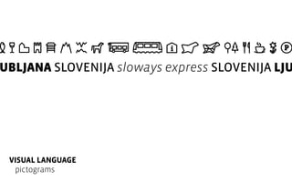 UBLJANA SLOVENIJA sloways express SLOVENIJA LJU

VISUAL LANGUAGE
pictograms

 