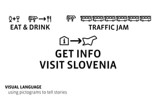 +
EAT & DRINK

TRAFFIC JAM

GET INFO
VISIT SLOVENIA
VISUAL LANGUAGE
using pictograms to tell stories

 