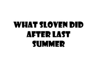 What sloven did 
after last 
summer 
 
