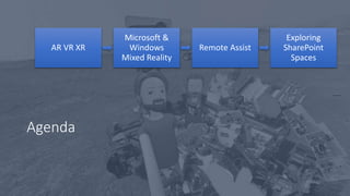 Agenda
AR VR XR
Microsoft &
Windows
Mixed Reality
Remote Assist
Exploring
SharePoint
Spaces
 