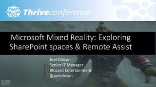 Joel Oleson
Senior IT Manager
Blizzard Entertainment
@joeloleson
Microsoft Mixed Reality: Exploring
SharePoint spaces & Remote Assist
 
