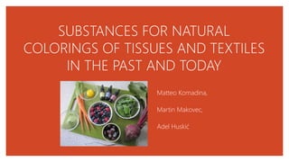 SUBSTANCES FOR NATURAL
COLORINGS OF TISSUES AND TEXTILES
IN THE PAST AND TODAY
Matteo Komadina,
Martin Makovec,
Adel Huskić
 