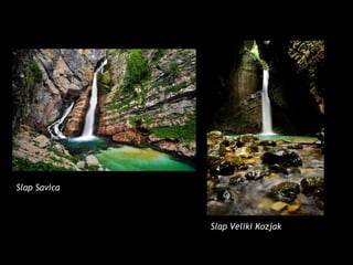 Slap Veliki Kozjak
Slap Savica
 