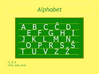 Alphabet
- Č, Š, Ž
- Črka, šola, žival