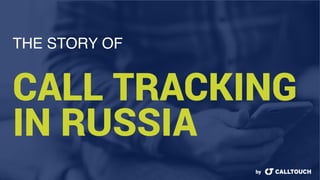 THE STORY OF
CALL TRACKING
IN RUSSIA
by
 