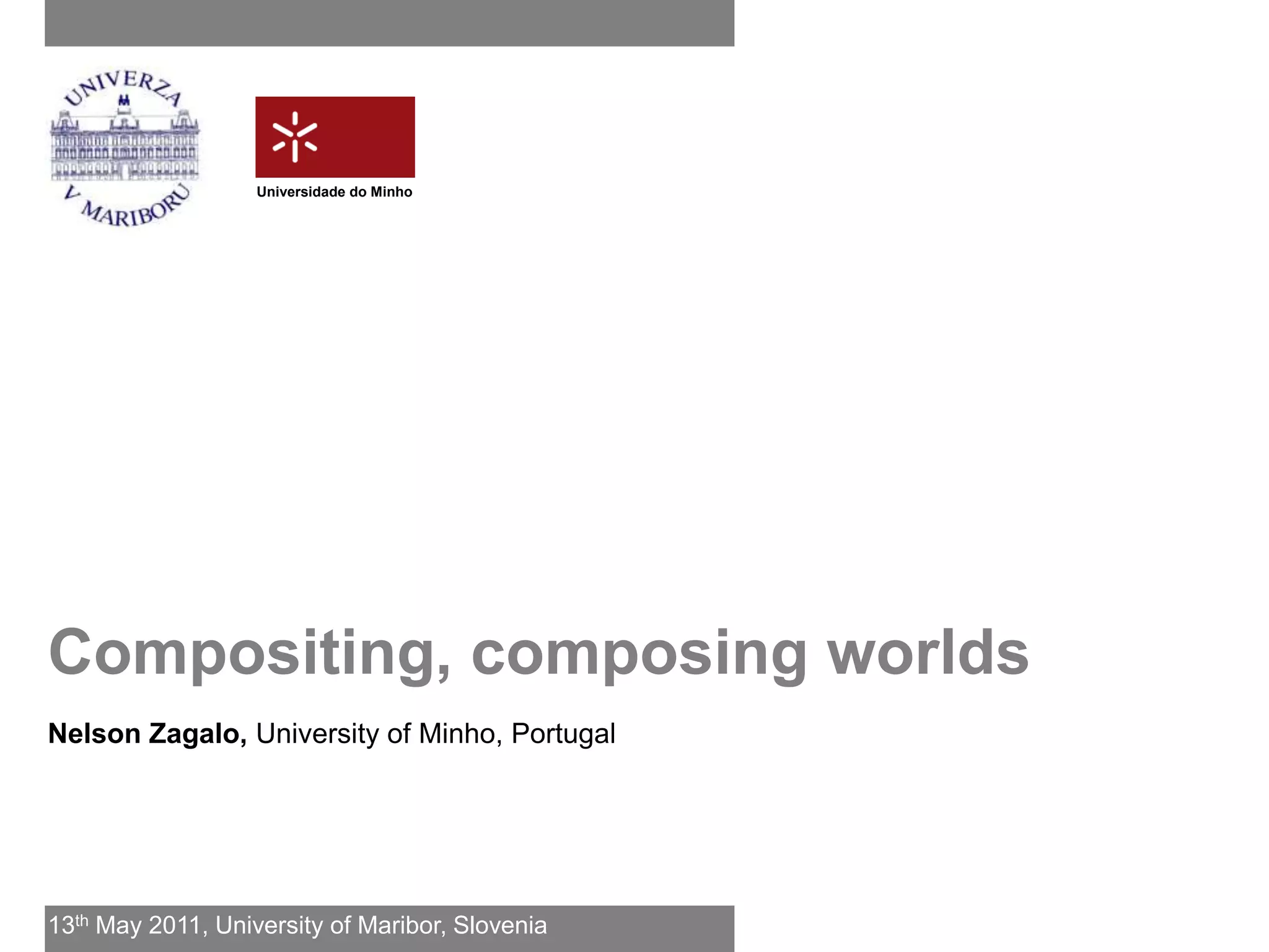 Universidade do Minho




Compositing, composing worlds
Nelson Zagalo, University of Minho, Portugal




13th May 2011, University of Maribor, Slovenia
 