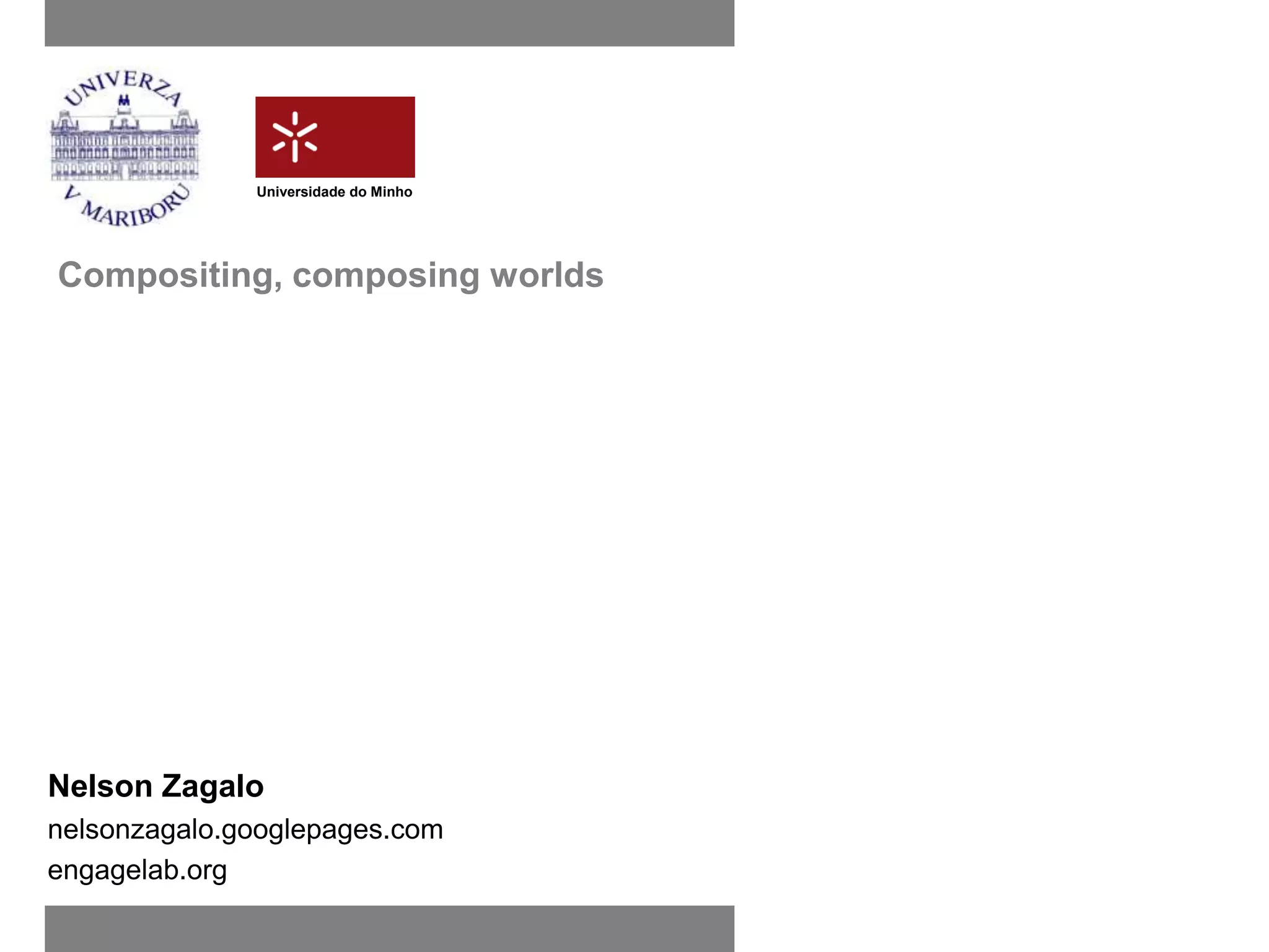 Universidade do Minho




Compositing, composing worlds




Nelson Zagalo
nelsonzagalo.googlepages.com
engagelab.org
 