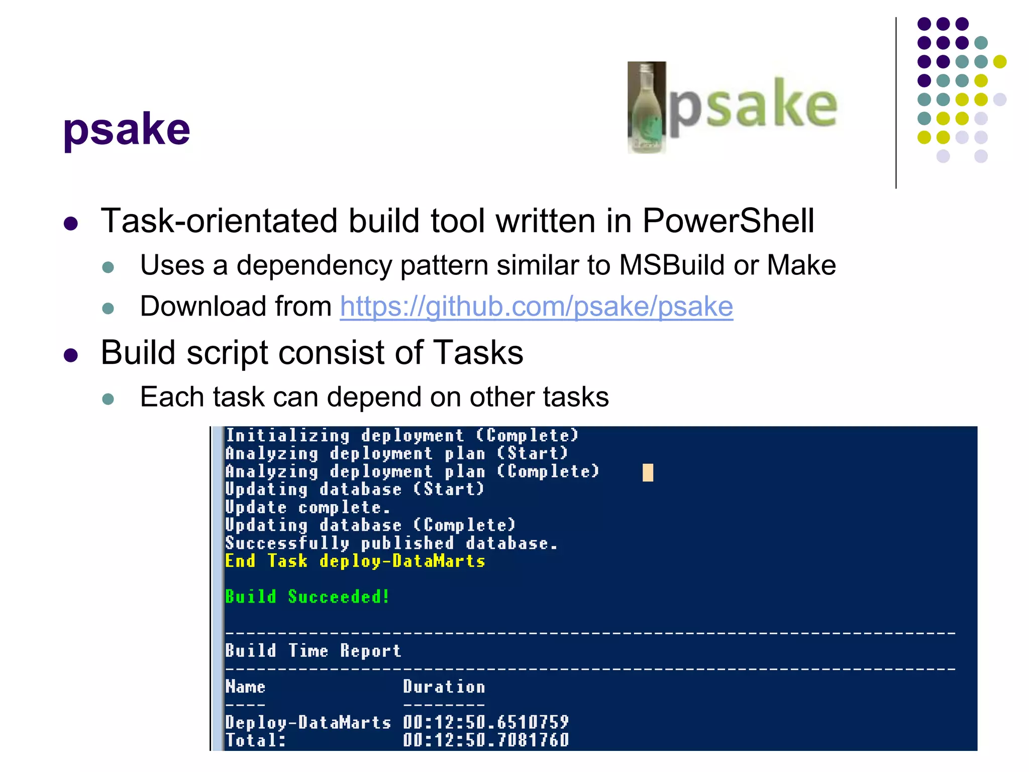 psake
 Task-orientated build tool written in PowerShell
 Uses a dependency pattern similar to MSBuild or Make
 Download from https://github.com/psake/psake
 Build script consist of Tasks
 Each task can depend on other tasks
 