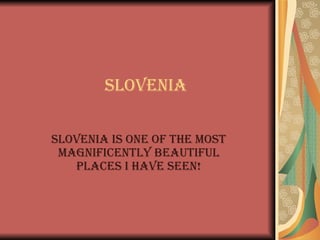 Slovenia Slovenia is one of the most magnificently beautiful places I have seen! 