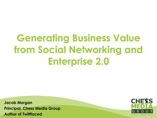 Generating Business Value from Social Networking and Enterprise 2.0 Jacob Morgan Principal, Chess Media Group Author of Twittfaced 