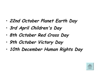 22nd October Planet Earth Day  3rd April Children's Day  8th October Red Cross Day  9th October Victory Day  10th December Human Rights Day 