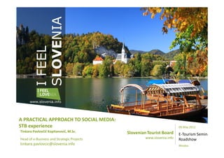 SLOVENIA
          I FEEL



      www.slovenia.info




A PRACTICAL APPROACH TO SOCIAL MEDIA:
STB experience             ...