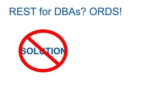 REST for DBAs? ORDS!
SOLUTION
 