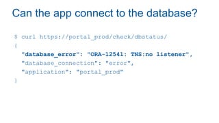 Can the app connect to the database?
$ curl https://portal_prod/check/dbstatus/
{
"database_error": "ORA-12541: TNS:no listener",
"database_connection": "error",
"application": "portal_prod"
}
 
