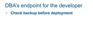 DBA’s endpoint for the developer
• Check backup before deployment
 