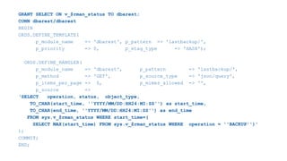 GRANT SELECT ON v_$rman_status TO dbarest;
CONN dbarest/dbarest
BEGIN
ORDS.DEFINE_TEMPLATE(
p_module_name => 'dbarest', p_pattern => 'lastbackup/',
p_priority => 0, p_etag_type => 'HASH');
ORDS.DEFINE_HANDLER(
p_module_name => 'dbarest', p_pattern => 'lastbackup/',
p_method => 'GET', p_source_type => 'json/query',
p_items_per_page => 0, p_mimes_allowed => '',
p_source =>
‘SELECT operation, status, object_type,
TO_CHAR(start_time, ''YYYY/MM/DD:HH24:MI:SS'') as start_time,
TO_CHAR(end_time, ''YYYY/MM/DD:HH24:MI:SS'') as end_time
FROM sys.v_$rman_status WHERE start_time=(
SELECT MAX(start_time) FROM sys.v_$rman_status WHERE operation = ''BACKUP'')'
);
COMMIT;
END;
 