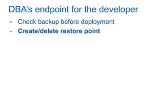 DBA’s endpoint for the developer
• Check backup before deployment
• Create/delete restore point
 