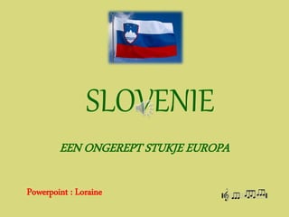 SLOVENIE
EEN ONGEREPT STUKJE EUROPA
Powerpoint : Loraine
 