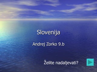 Slovenija Andrej Zorko 9.b Želite nadaljevati? 