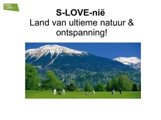 S-LOVE-nië  Land van ultieme natuur & ontspanning! 