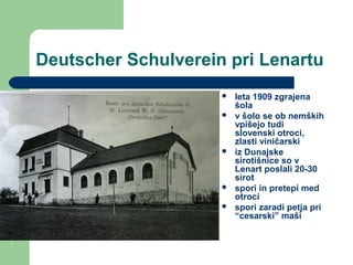 Deutscher Schulverein pri Lenartu
 leta 1909 zgrajena
šola
 v šolo se ob nemških
vpišejo tudi
slovenski otroci,
zlasti v...