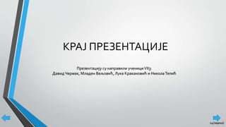 КРАЈ ПРЕЗЕНТАЦИЈЕ
Презентацију су направили ученициVII3:
ДавидЧермак, Младен Вељовић, Лука Кракановић и НиколаТепић
14(задња)
 