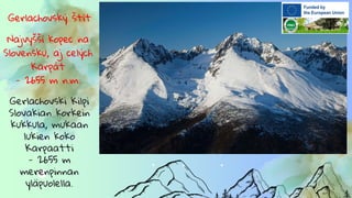 Gerlachovský štít
Najvyšší kopec na
Slovensku, aj celých
Karpát
- 2655 m n.m.
Gerlachovski Kilpi
Slovakian korkein
kukkula, mukaan
lukien koko
Karpaatti
- 2655 m
merenpinnan
yläpuolella.
 