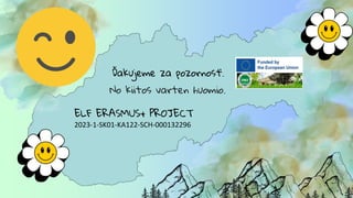 Ďakujeme za pozornosť.
No kiitos varten huomio.
ELF ERASMUS+ PROJECT
2023-1-SK01-KA122-SCH-000132296
 