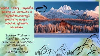 Vysoké Tatry -najväčšie
pohorie na Slovensku a
najnavštevovanejší
turistický región -
početné lyžiarske
strediská.
Korkea Tatra -
Slovakian suurin
vuorijono ja suosituin
matkailualue -
lukuisia
hiihtokeskuksia.
 